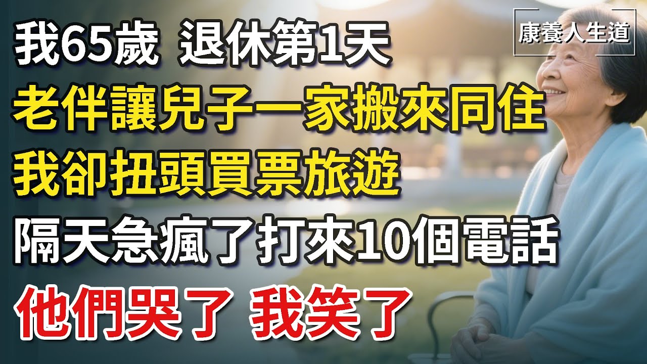我65歲，退休第1天，老伴就讓兒子一家搬來同住，我卻扭頭買票旅遊，隔天急瘋了打來10個電話，他們哭了，我笑了【康養人生道】 #康養人生道 #上了年紀該明白的事 #養老 #聰明老人 #晚年幸福