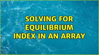 Solving for equilibrium index in an array (3 Solutions!!)