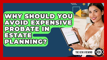 Why Should You Avoid Expensive Probate In Estate Planning? - The Gen X Rewind