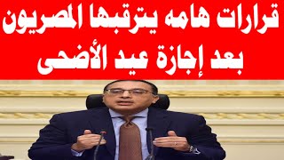 قرارات هامه يترقبها المصريون بعد إجازة عيد الأضحى