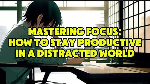 Mastering Focus: How to Stay Productive in a Distracted World