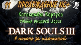 #11 / Dark Souls 3 ng+ / Катакомбы Картуса _ Убийца рыцарей Цориг