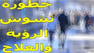 تشوش الرؤية المفاجئ  | أسباب هذه المشكلة | مخاطرها على الصحة