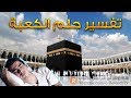 تفسير حلم الكعبة - ما معنى رؤية الكعبة في الحلم ؟ - سلسلة تفسير الأحلام