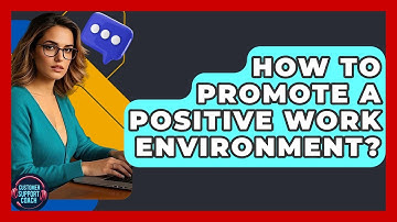 How To Promote A Positive Work Environment? - Customer Support Coach
