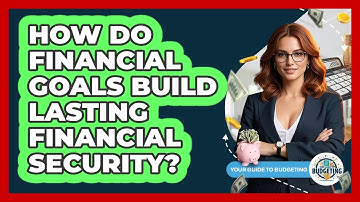 How Do Financial Goals Build Lasting Financial Security? - Your Guide to Budgeting