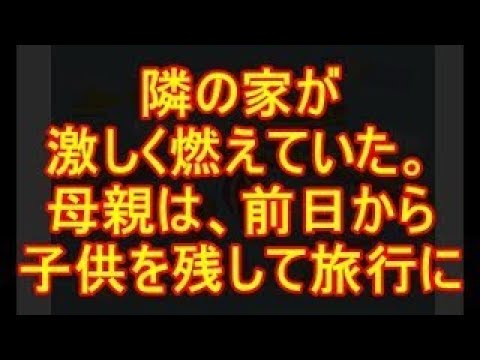 キチママ 何かと思い家を出ると、隣の家が激しく燃えていた。母親は、前日から子供を残して旅行に、帰ってきたのはさらに次の日。ふぁびょりっぷりに、正直怖かった!!