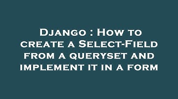 Django : How to create a Select-Field from a queryset and implement it in a form