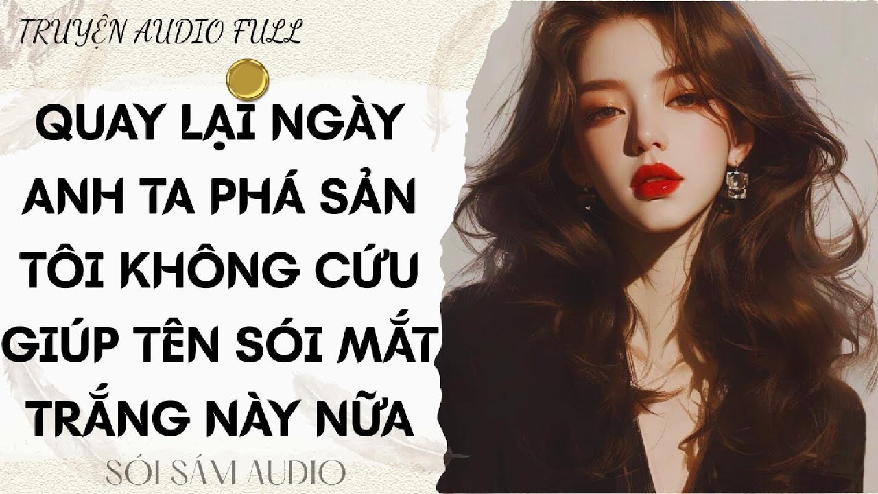 TRUYỆN AUDIO FULL || QUAY LẠI NGÀY ANH TA PHÁ SẢN TÔI KHÔNG CỨU GIÚP TÊN SÓI MẮT TRẮNG NÀY NỮA