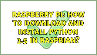 Raspberry Pi: How to download and install Python 3.5 in Raspbian? (2 Solutions!!)