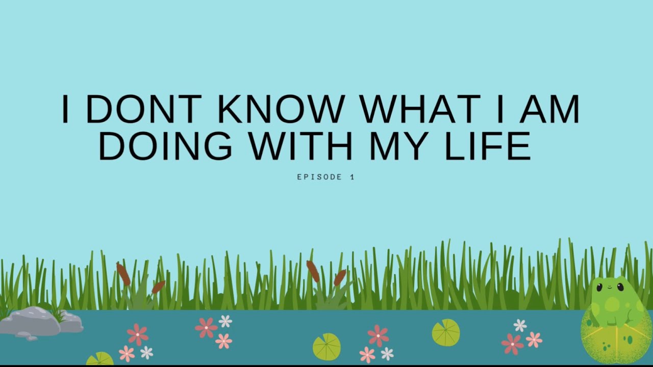 Episode 1. I don’t know what I’m doing with my life - YouTube