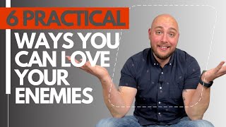 How To Love Your Enemies (6 practical things you can do)