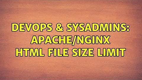 DevOps & SysAdmins: apache/nginx html file size limit (3 Solutions!!)