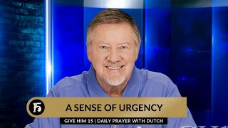 A Sense of Urgency | Give Him 15  Daily Prayer with Dutch | January 30, 2024