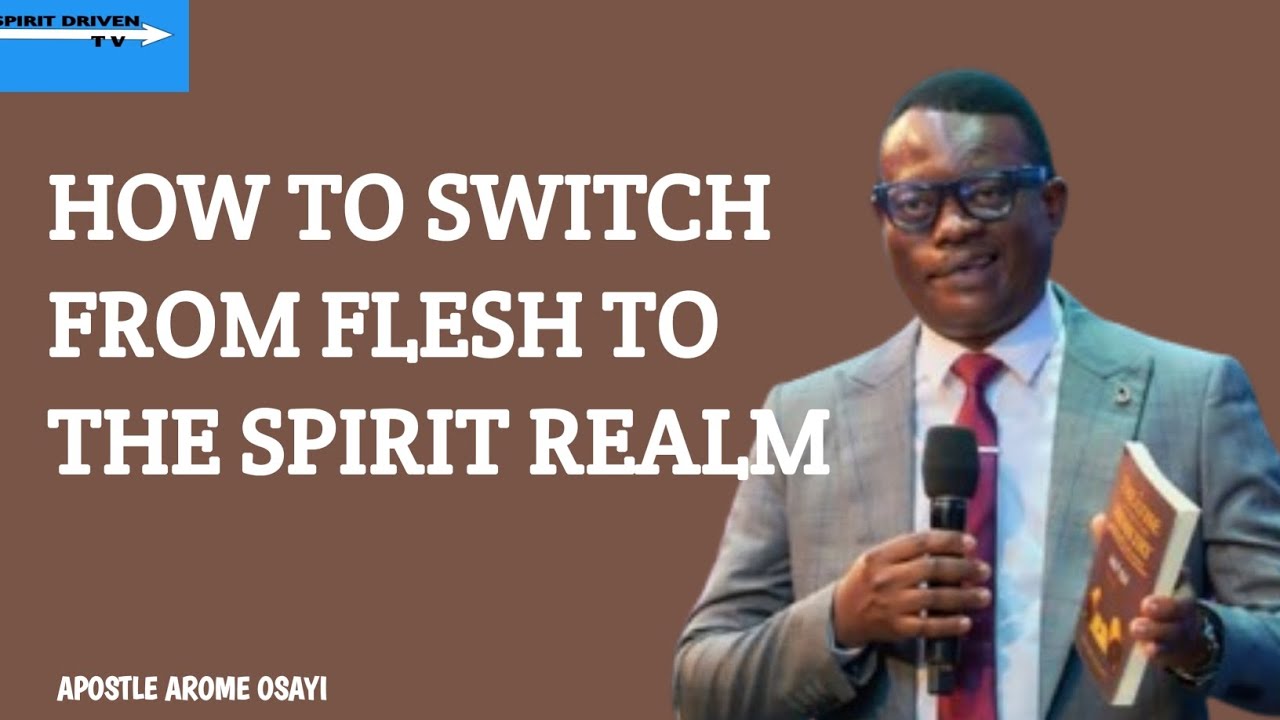 HOW TO SWITCH FROM FLESH TO THE SPIRIT REALM || APOSTLE AROME OSAYI ...