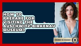 How To Prepare For Visiting The Auschwitz-Birkenau Museum? - Remember The Holocaust