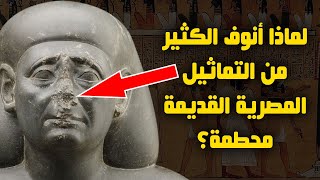 لماذا الكثير من أنوف التماثيل المصرية القديمة محطمة؟