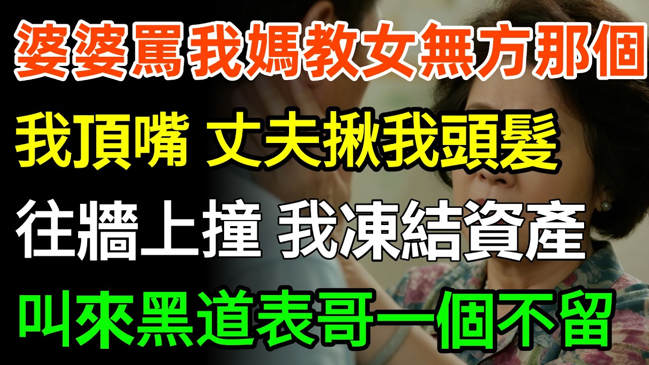 婆婆罵我媽教女無方那個，我忍不住頂了句嘴。丈夫揪我頭髮往牆上撞，我立刻凍結公司資產，叫來黑道表哥「一個不留！」#故事分享 #家庭 #婆媳