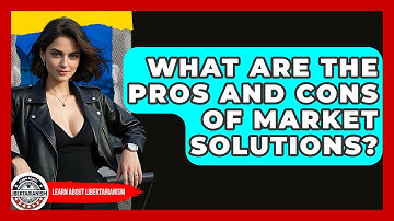 What Are The Pros And Cons Of Market Solutions? - Learn About Libertarianism