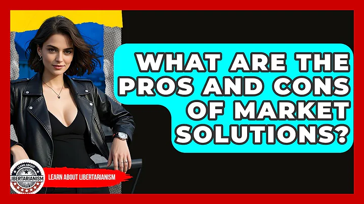 What Are The Pros And Cons Of Market Solutions? - Learn About Libertarianism
