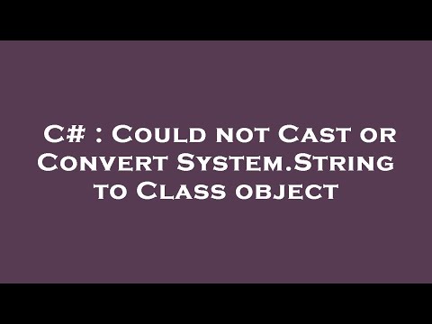 C# : Could not Cast or Convert System.String to Class object