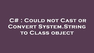 C# : Could not Cast or Convert System.String to Class object