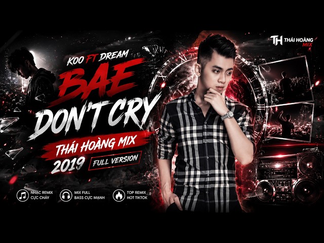 Koo Ft Dream - Bae Don't Cry ( Thái Hoàng Mix 2019 ) Full Version