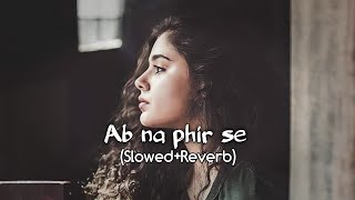 Ab Na Phir Se (Slowed Reverb) - Yasser Desai  | Hacked