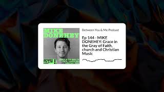 Between You &amp; Me Podcast - Ep 144 - MIKE DONEHEY: Grace in the Gray of Faith, church and...