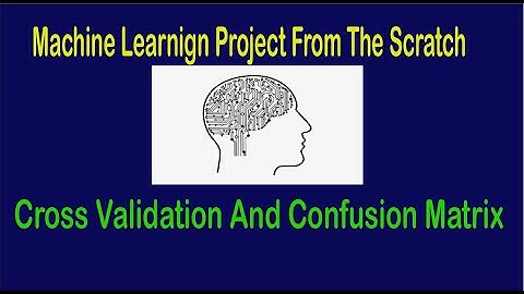 Machine Learning From Scratch - Cross Validation And Confusion Matrix