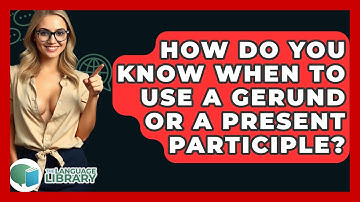How Do You Know When To Use A Gerund Or A Present Participle? - The Language Library