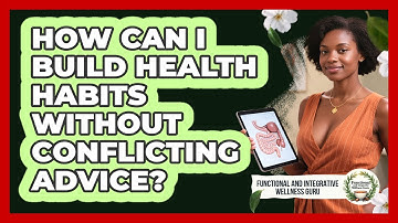 How Can I Build Health Habits Without Conflicting Advice? - Functional and Integrative Wellness Guru