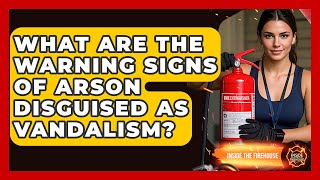 What Are The Warning Signs Of Arson Disguised As Vandalism - Inside the Firehouse