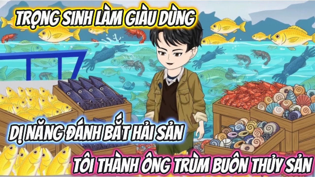 Trọng Sinh Làm Giàu, Dùng Dị Năng Đánh Bắt Hải Sản Tôi Thành Ông Trùm Buôn Thủy Sản Full
