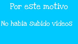 POR ESTA RAZON NO HABIA SUBIDO VIDEOS