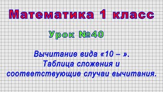 Математика 1 класс (Урок№40 - Вычитание вида «10 – ». Таблица сложения и соотв. случаи вычитания.)