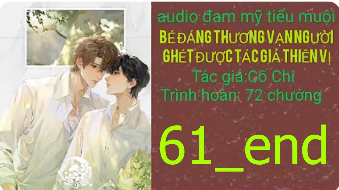 BÉ ĐÁNG THƯƠNG VẠN NGƯỜI GHÉT ĐƯỢC TÁC GIẢ THIÊN VỊ chương 61_end audio đam mỹ tiểu muội 