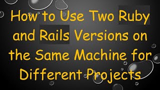 How to Use Two Ruby and Rails Versions on the Same Machine for Different Projects