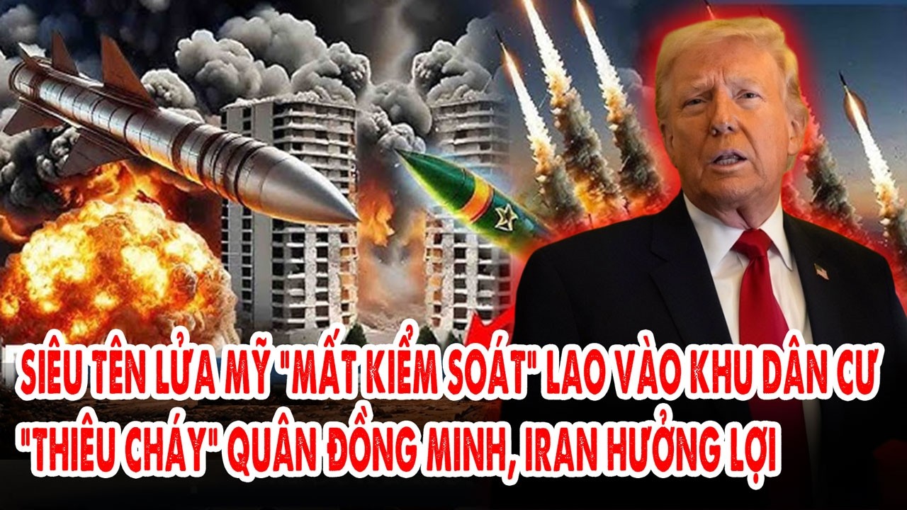Siêu tên lửa Mỹ “mất kiểm soát” lao vào khu dân cư: “Thiêu cháy” quân đồng minh, Iran hưởng lợi