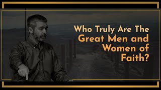 Who Truly Are The Great Men and Women of Faith? - Paul Washer