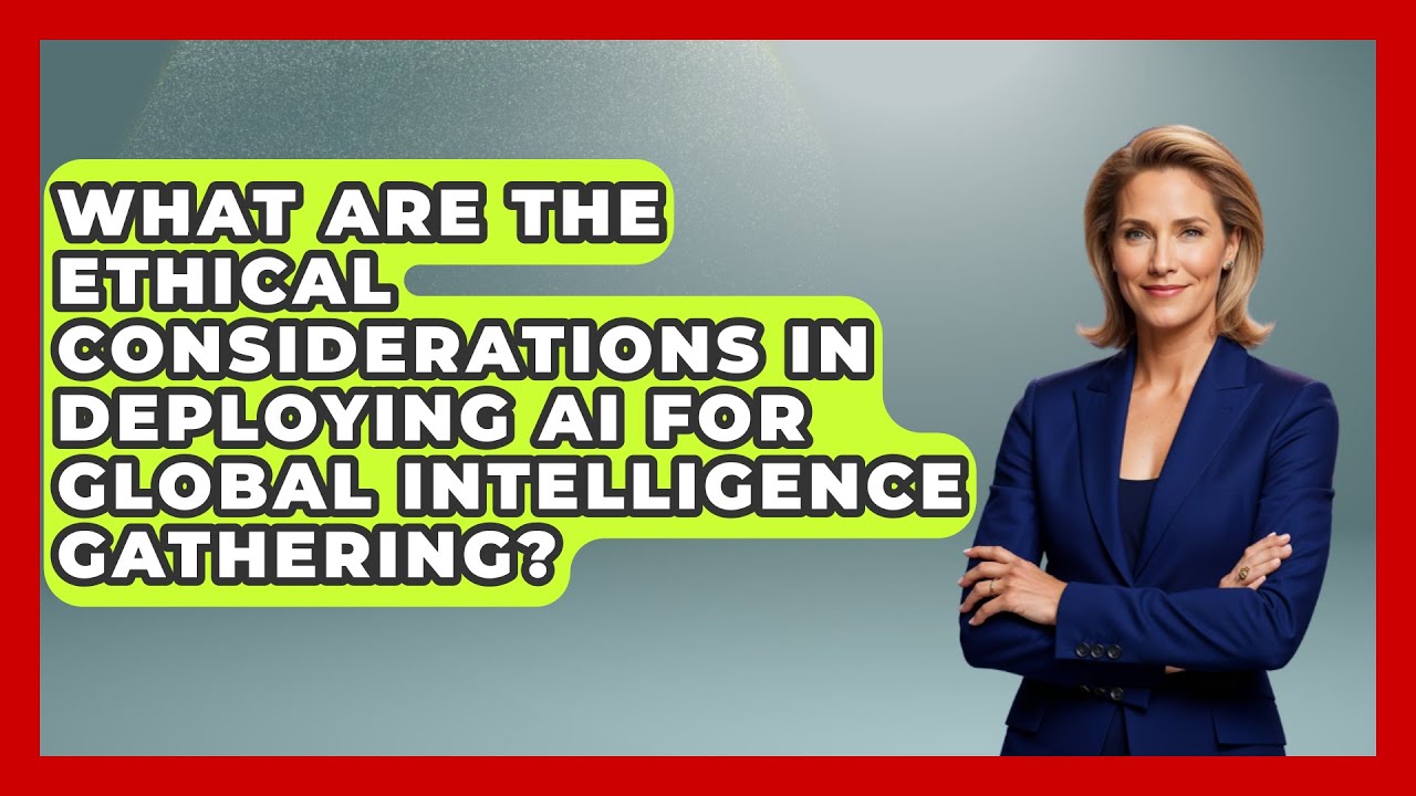 What Are the Ethical Considerations in Deploying AI for Global Intelligence Gathering?