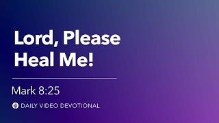 Lord Please Heal Me Mark 8 25 Our Daily Bread Video Devotional