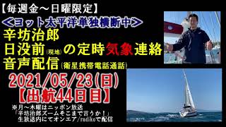 【辛坊治郎ヨット定時気象連絡5/23】本日も元気なり！ゴールが見えてきて安定海域～辛坊の旅～