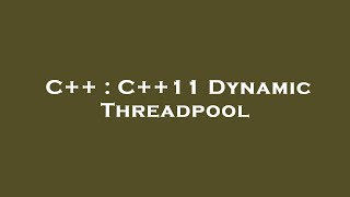 C++ : C++11 Dynamic Threadpool