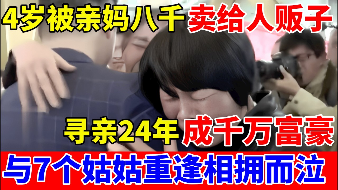 男子4岁被亲妈拐走,8000元卖给人贩子!寻亲24年成千万富豪,与7个姑姑相拥而泣【人间真情录】