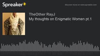 My thoughts on Enigmatic Women pt.1