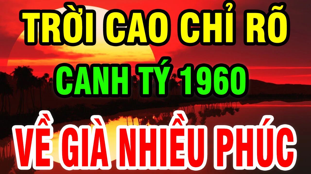 Trời Cao Chỉ Rõ, Tuổi Canh Tý 1960 Là Người Có Phúc Có Phần, Hưởng Lộc Tổ Tiên Hậu Vận An Nhàn.