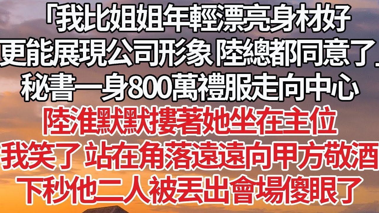 「我比姐姐年輕漂亮身材好，更能展現公司形象 陸總都同意了」秘書一身800萬禮服走向中心，陸淮默默摟著她坐在主位，我笑了 站在角落遠遠向甲方敬酒，下秒他二人被丟出會場傻眼了