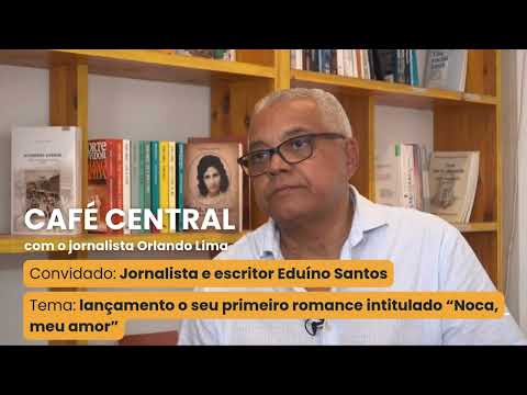 CAFÉ CENTRAL com o jornalista e escritor Eduíno Santos - lançamento do romance “Noca, meu amor”