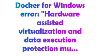 Docker for Windows error: "Hardware assisted virtualization and data execution protection mu...